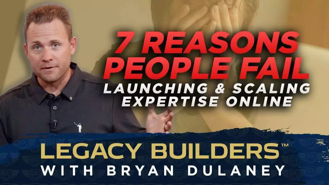 7 Reasons People Fail Launching and Scaling Expertise Online, Legacy Builders with Bryan Dulaney