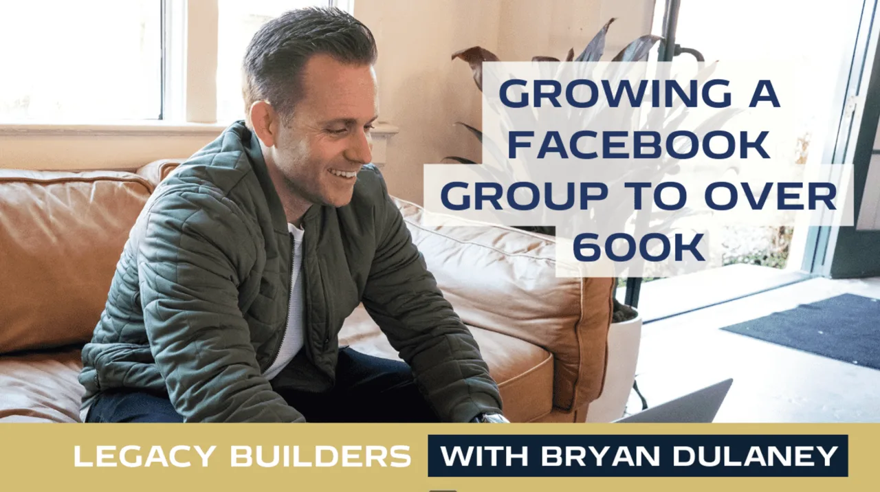 Lessons From Growing A Facebook Group To Over 642,697+ People (Practically For Free), Legacy Builders with Bryan Dulaney